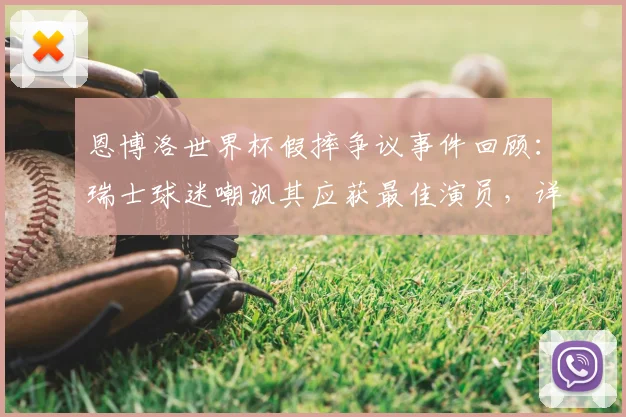 恩博洛世界杯假摔争议事件回顾：瑞士球迷嘲讽其应获最佳演员，详细剖析比赛中的争议判罚