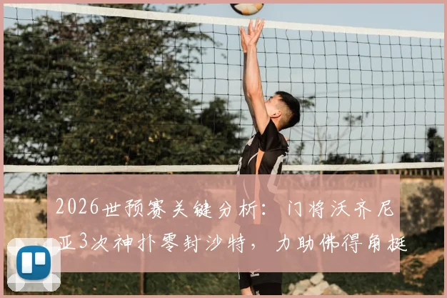 2026世预赛关键分析：门将沃齐尼亚3次神扑零封沙特，力助佛得角挺进下一轮