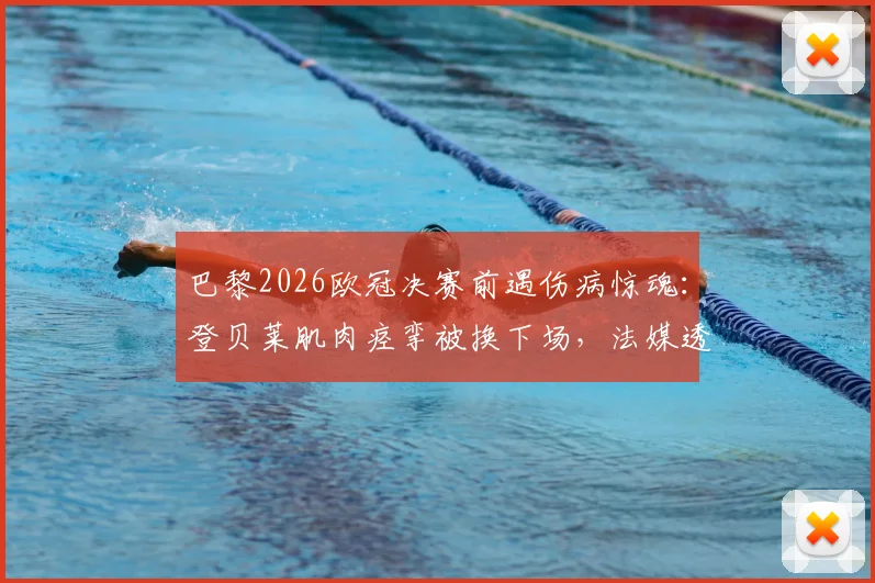 巴黎2026欧冠决赛前遇伤病惊魂:登贝莱肌肉痉挛被换下场,法媒透露出战前景乐观