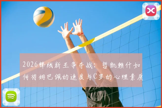 2026锋线新王争夺战：哲凯赖什如何将姆巴佩的速度与C罗的心理素质集于一身？深度剖析其崛起之路