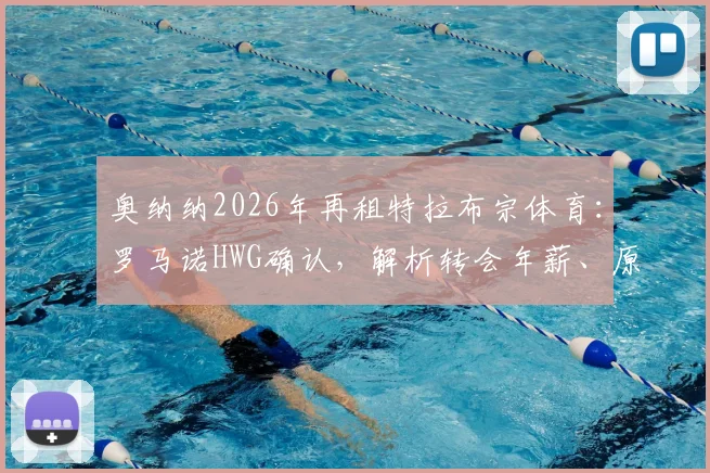 奥纳纳2026年再租特拉布宗体育:罗马诺HWG确认,解析转会年薪、原因及对曼联影响