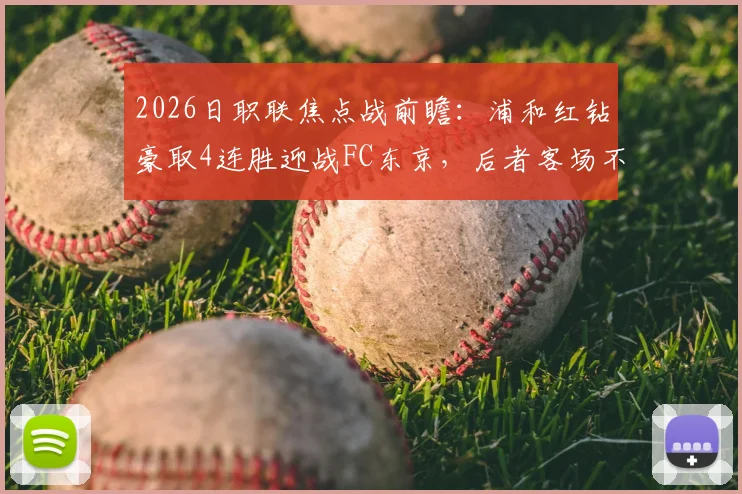 2026日职联焦点战前瞻：浦和红钻豪取4连胜迎战FC东京，后者客场不败金身面临严峻考验