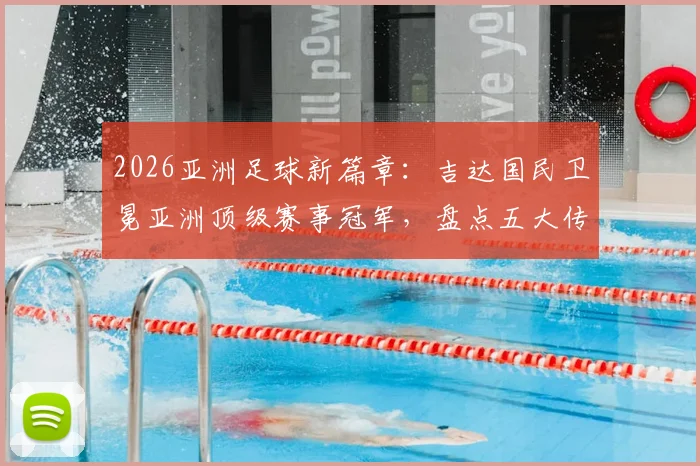 2026亚洲足球新篇章:吉达国民卫冕亚洲顶级赛事冠军,盘点五大传奇卫冕球队与足球青训价值
