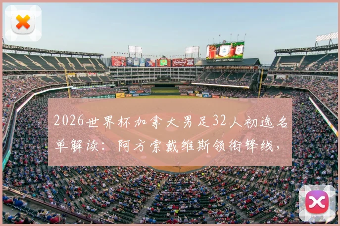 2026世界杯加拿大男足32人初选名单解读:阿方索戴维斯领衔锋线,戴维、布坎南核心入选,赫德曼战术布局前瞻