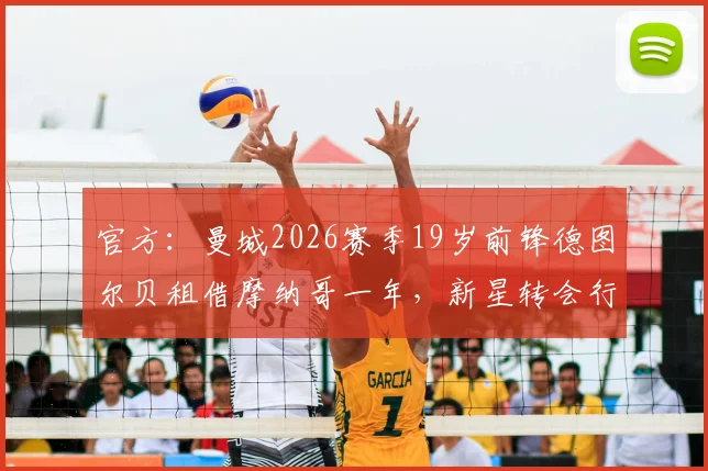 官方:曼城2026赛季19岁前锋德图尔贝租借摩纳哥一年,新星转会行情及未来影响解读