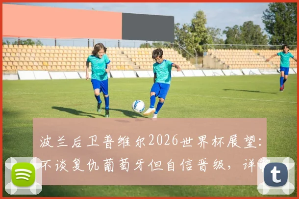 波兰后卫普维尔2026世界杯展望:不谈复仇葡萄牙但自信晋级,详解通过观看范戴克录像提升防守技巧的历程