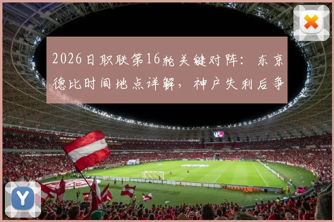 2026日职联第16轮关键对阵：东京德比时间地点详解，神户失利后争冠形势分析
